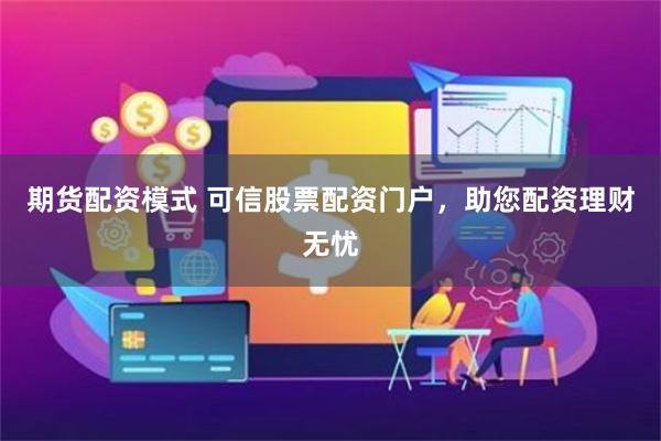 期货配资模式 可信股票配资门户，助您配资理财无忧