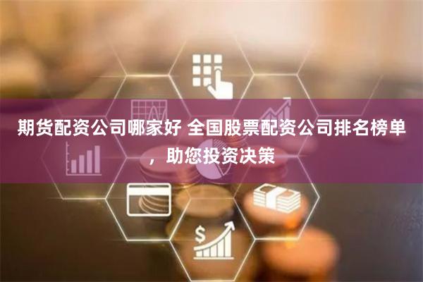 期货配资公司哪家好 全国股票配资公司排名榜单，助您投资决策