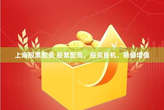 上海股票配资 股票配资，投资良机，稳健增值
