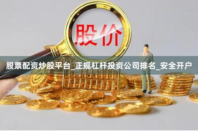 股票配资炒股平台_正规杠杆投资公司排名_安全开户