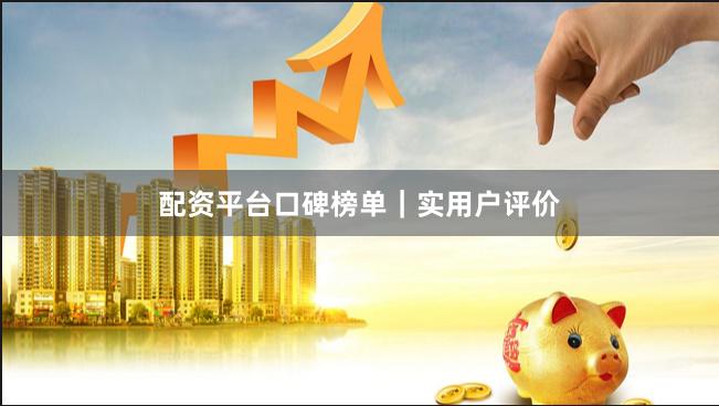 配资平台口碑榜单｜实用户评价